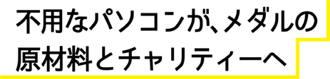 不要なパソコンが、メダルの原材料とチャリティーに